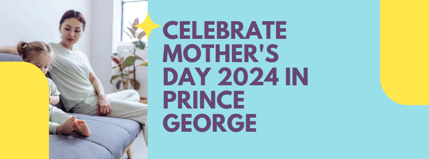 Celebrate Mother's Day 2024 in Prince George: A Guide