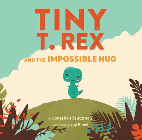 Tiny T. Rex and the Impossible Hug - Nest and Sprout - Jonathan Stutzma